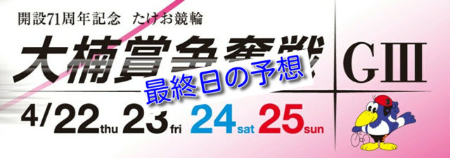 【04/25武雄競輪G3 最終日予想】元競輪選手のガチ予想を無料公開|大楠賞争奪戦